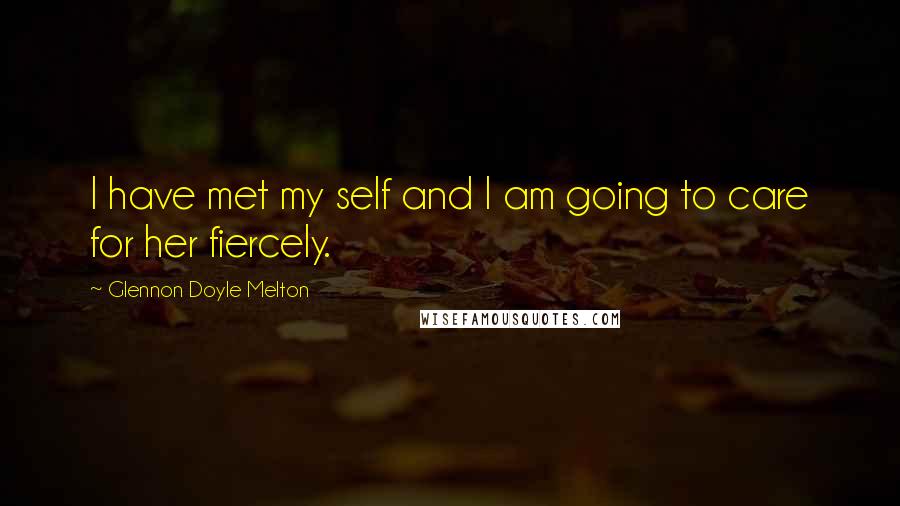 Glennon Doyle Melton Quotes: I have met my self and I am going to care for her fiercely.