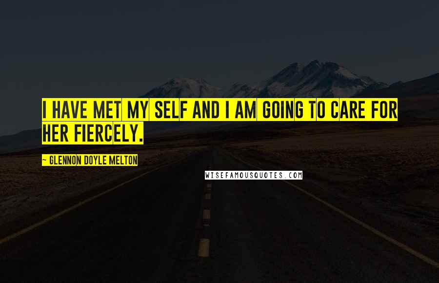 Glennon Doyle Melton Quotes: I have met my self and I am going to care for her fiercely.