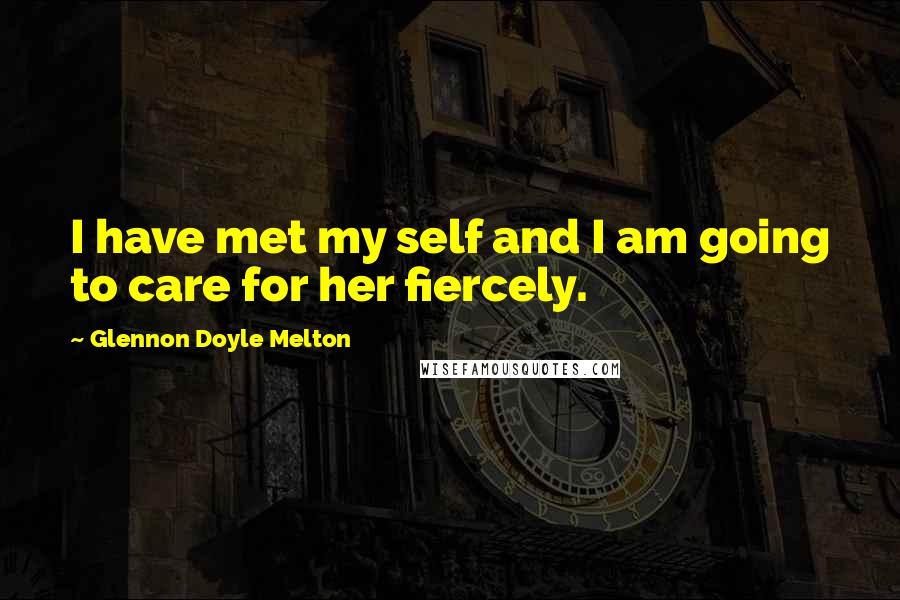 Glennon Doyle Melton Quotes: I have met my self and I am going to care for her fiercely.