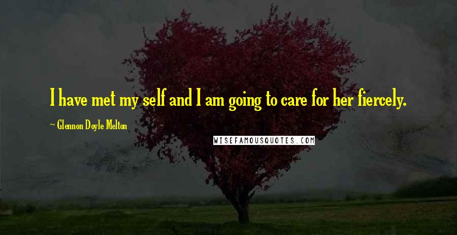 Glennon Doyle Melton Quotes: I have met my self and I am going to care for her fiercely.