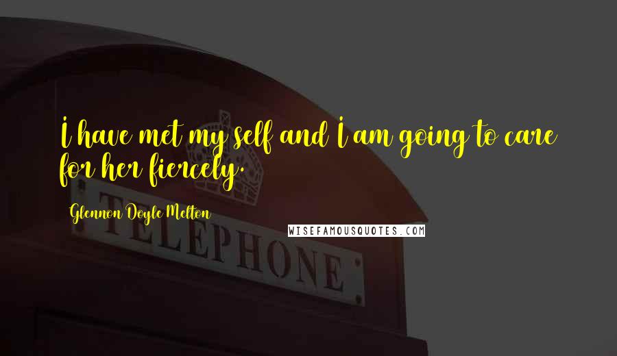 Glennon Doyle Melton Quotes: I have met my self and I am going to care for her fiercely.