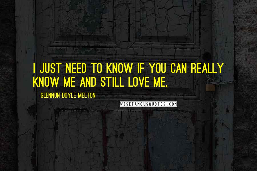 Glennon Doyle Melton Quotes: I just need to know if you can really know me and still love me,