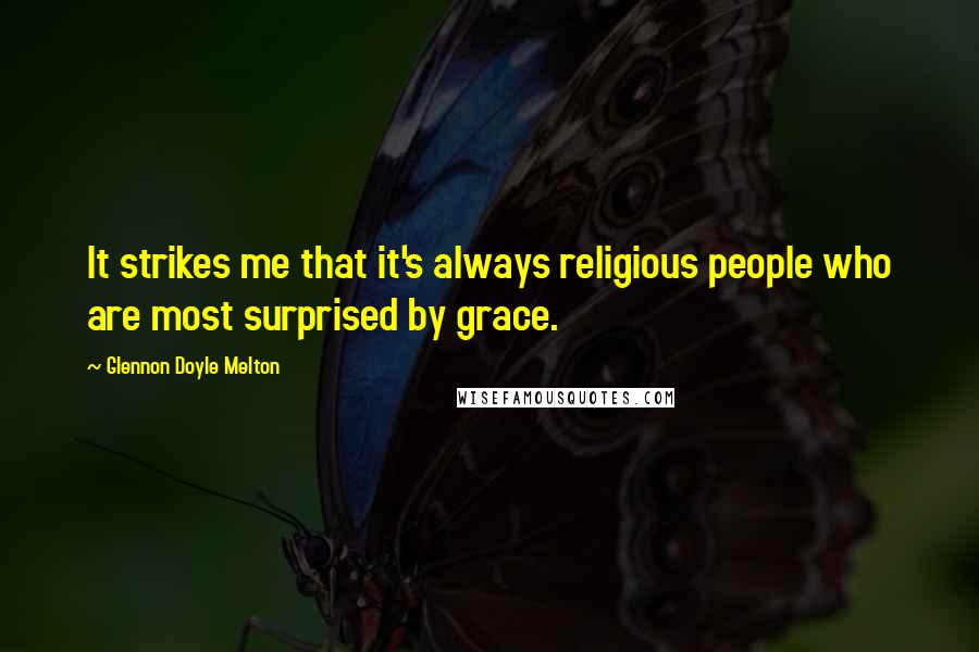 Glennon Doyle Melton Quotes: It strikes me that it's always religious people who are most surprised by grace.