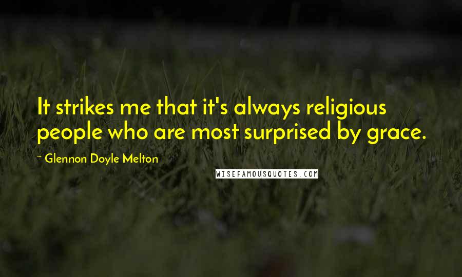 Glennon Doyle Melton Quotes: It strikes me that it's always religious people who are most surprised by grace.