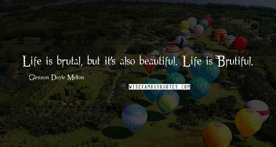 Glennon Doyle Melton Quotes: Life is brutal, but it's also beautiful. Life is Brutiful.