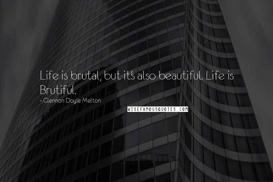 Glennon Doyle Melton Quotes: Life is brutal, but it's also beautiful. Life is Brutiful.