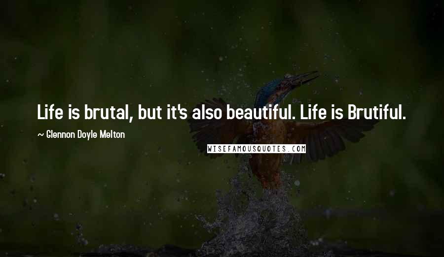 Glennon Doyle Melton Quotes: Life is brutal, but it's also beautiful. Life is Brutiful.