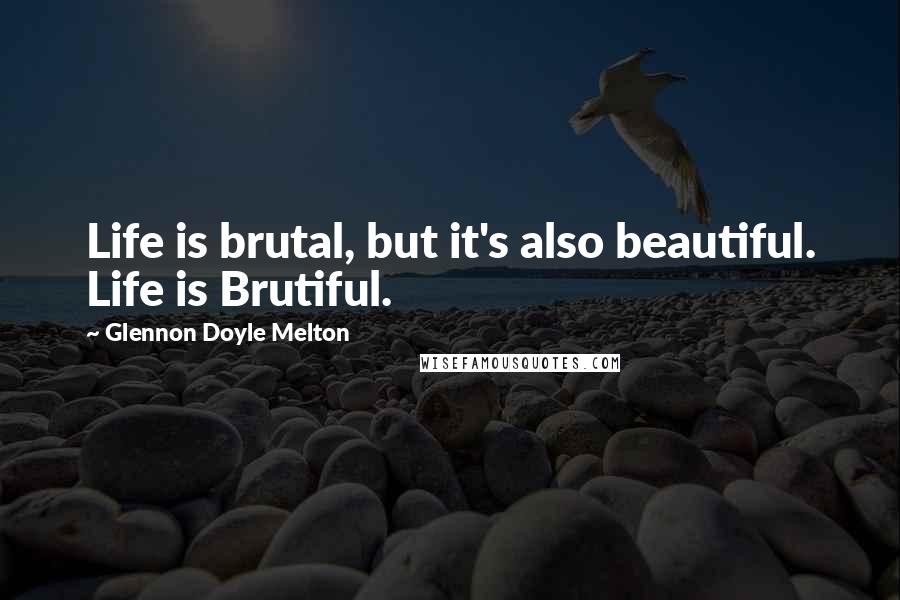 Glennon Doyle Melton Quotes: Life is brutal, but it's also beautiful. Life is Brutiful.