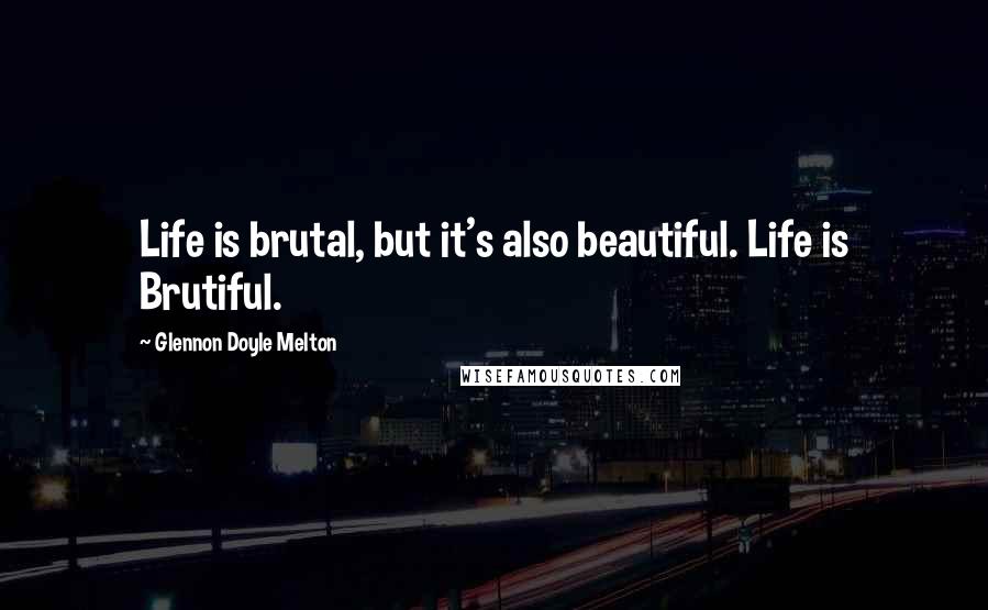 Glennon Doyle Melton Quotes: Life is brutal, but it's also beautiful. Life is Brutiful.