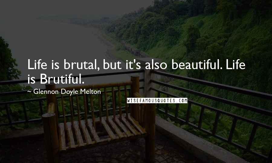 Glennon Doyle Melton Quotes: Life is brutal, but it's also beautiful. Life is Brutiful.