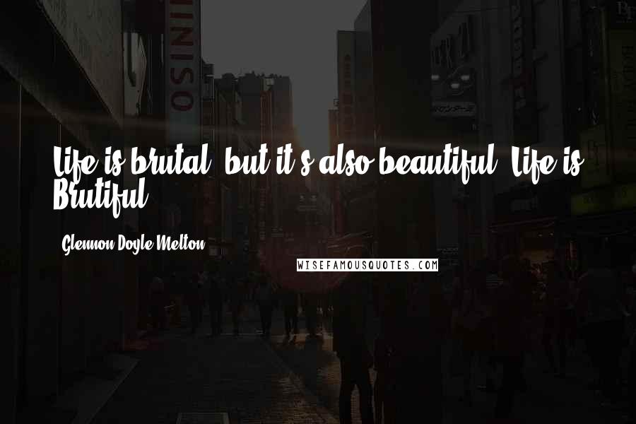 Glennon Doyle Melton Quotes: Life is brutal, but it's also beautiful. Life is Brutiful.