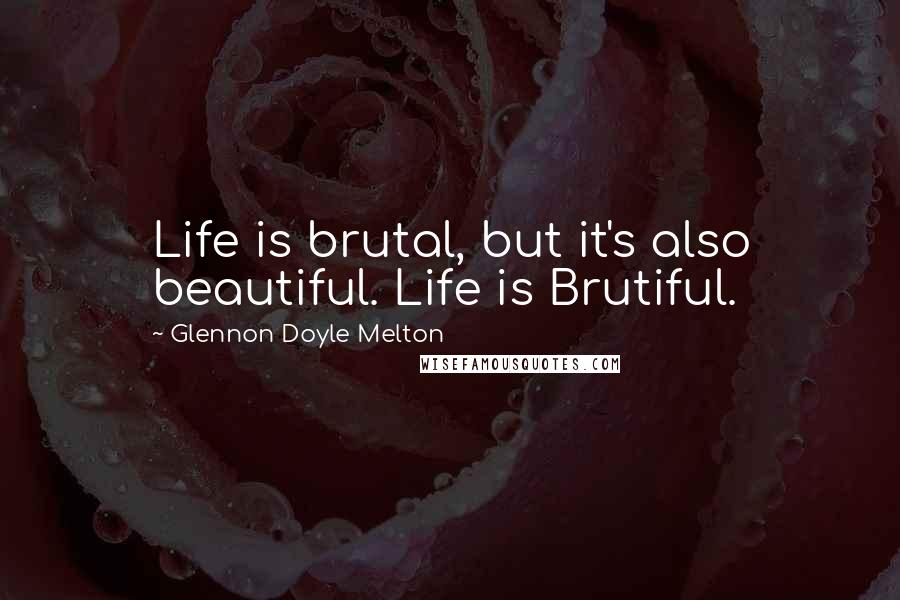 Glennon Doyle Melton Quotes: Life is brutal, but it's also beautiful. Life is Brutiful.