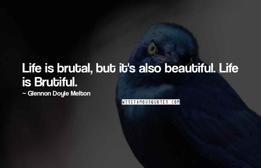 Glennon Doyle Melton Quotes: Life is brutal, but it's also beautiful. Life is Brutiful.