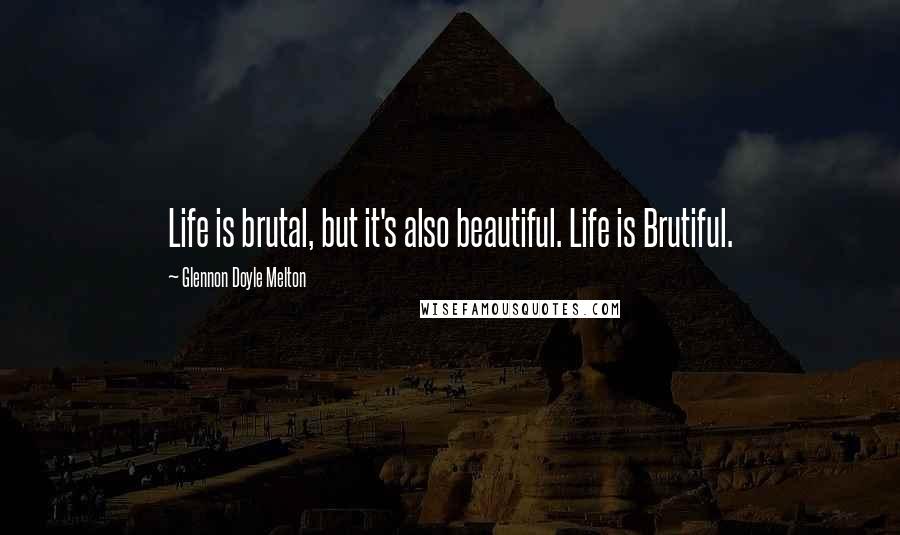 Glennon Doyle Melton Quotes: Life is brutal, but it's also beautiful. Life is Brutiful.