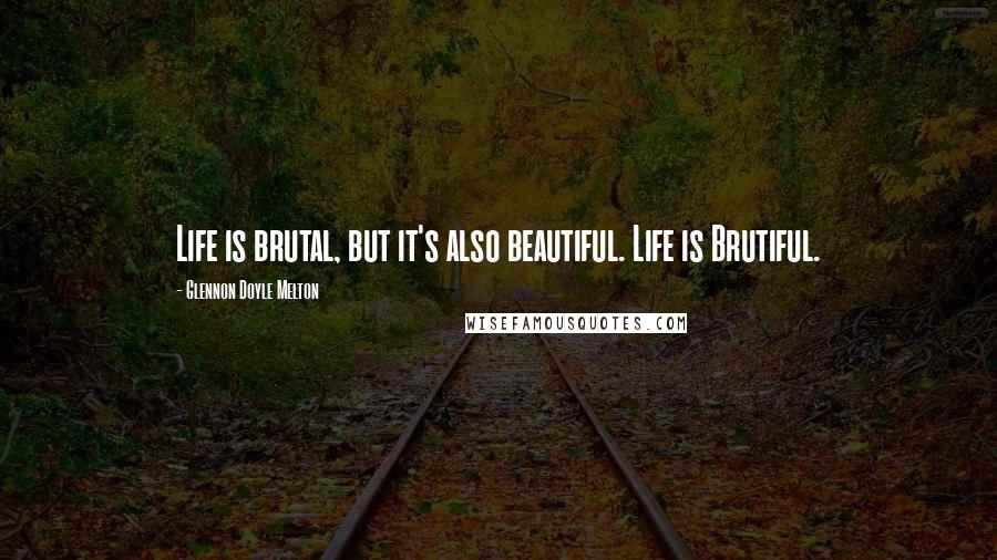 Glennon Doyle Melton Quotes: Life is brutal, but it's also beautiful. Life is Brutiful.