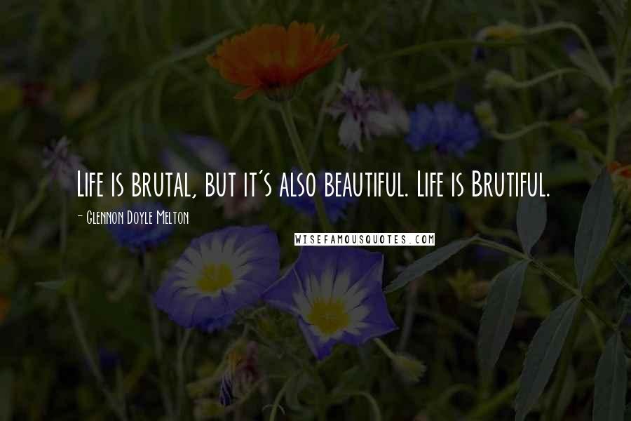 Glennon Doyle Melton Quotes: Life is brutal, but it's also beautiful. Life is Brutiful.