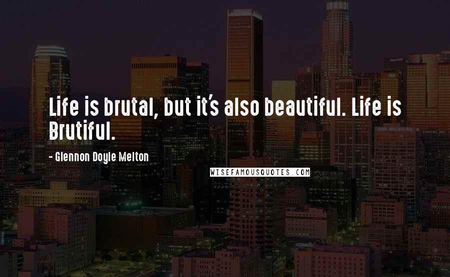 Glennon Doyle Melton Quotes: Life is brutal, but it's also beautiful. Life is Brutiful.