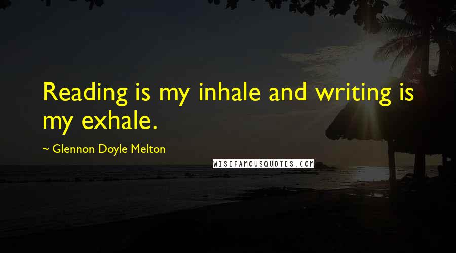 Glennon Doyle Melton Quotes: Reading is my inhale and writing is my exhale.