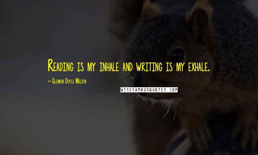 Glennon Doyle Melton Quotes: Reading is my inhale and writing is my exhale.