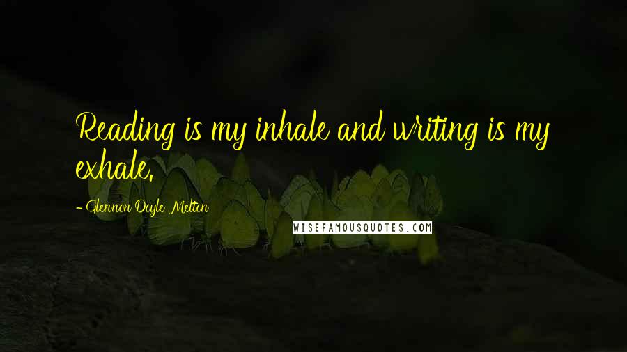 Glennon Doyle Melton Quotes: Reading is my inhale and writing is my exhale.