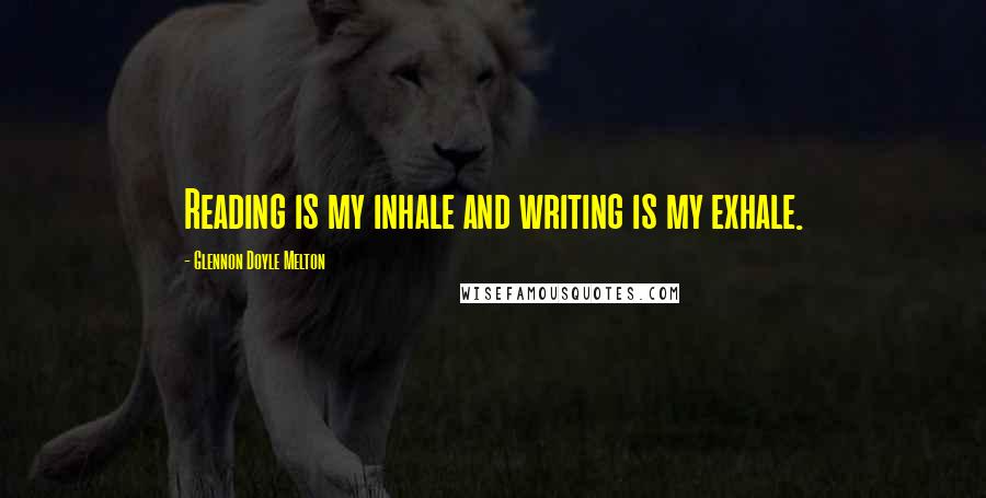 Glennon Doyle Melton Quotes: Reading is my inhale and writing is my exhale.