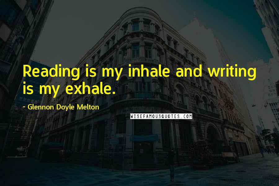 Glennon Doyle Melton Quotes: Reading is my inhale and writing is my exhale.