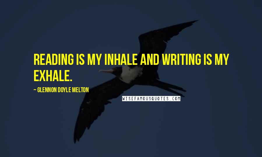 Glennon Doyle Melton Quotes: Reading is my inhale and writing is my exhale.