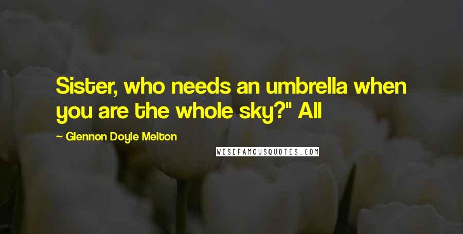Glennon Doyle Melton Quotes: Sister, who needs an umbrella when you are the whole sky?" All