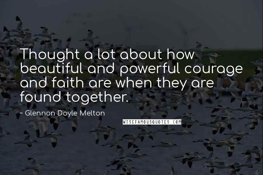 Glennon Doyle Melton Quotes: Thought a lot about how beautiful and powerful courage and faith are when they are found together.