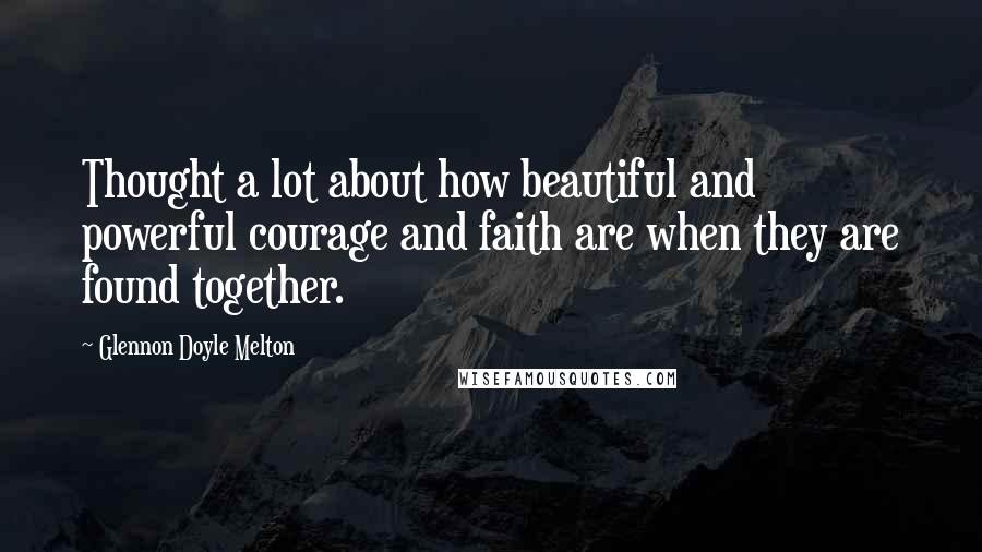 Glennon Doyle Melton Quotes: Thought a lot about how beautiful and powerful courage and faith are when they are found together.