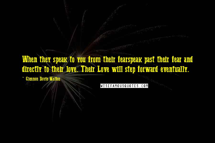 Glennon Doyle Melton Quotes: When they speak to you from their fearspeak past their fear and directly to their love. Their Love will step forward eventually.