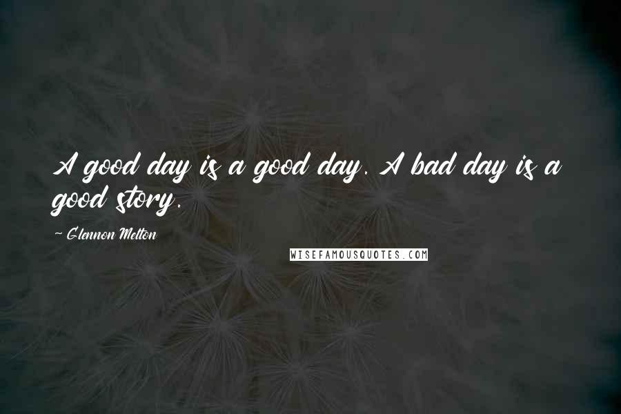 Glennon Melton Quotes: A good day is a good day. A bad day is a good story.
