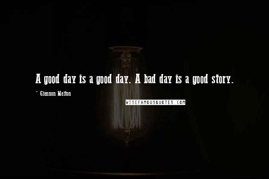 Glennon Melton Quotes: A good day is a good day. A bad day is a good story.