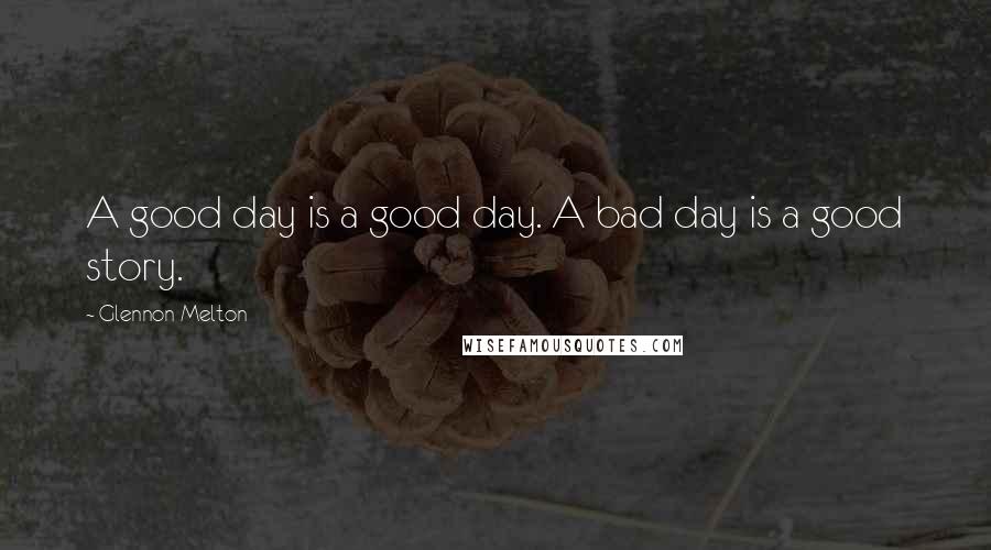 Glennon Melton Quotes: A good day is a good day. A bad day is a good story.