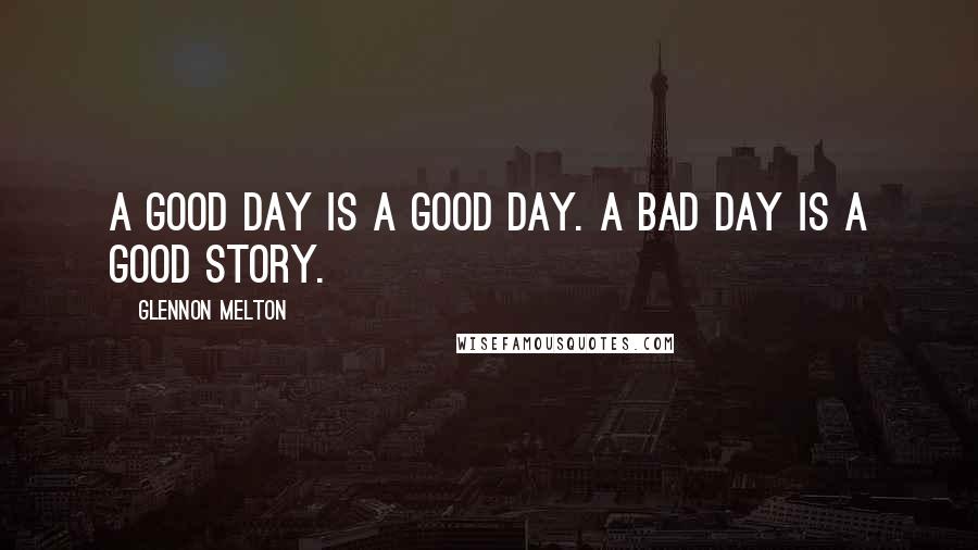 Glennon Melton Quotes: A good day is a good day. A bad day is a good story.