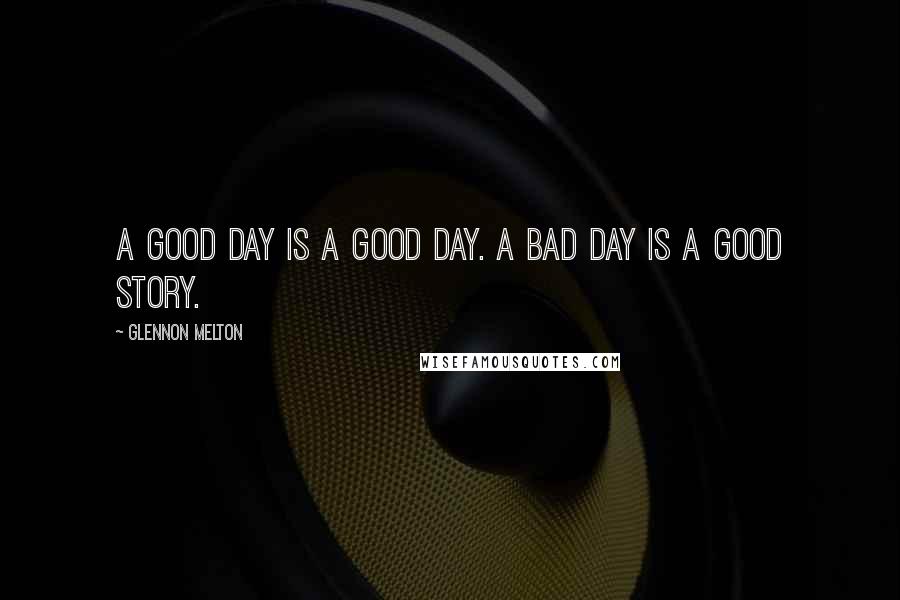 Glennon Melton Quotes: A good day is a good day. A bad day is a good story.