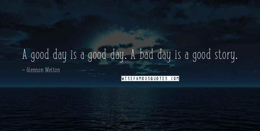 Glennon Melton Quotes: A good day is a good day. A bad day is a good story.