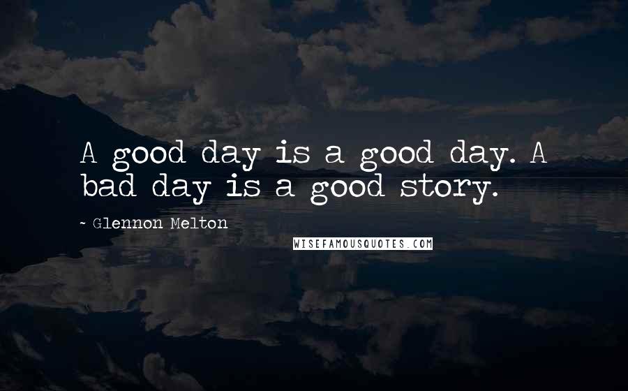 Glennon Melton Quotes: A good day is a good day. A bad day is a good story.