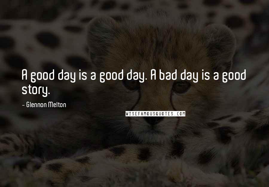 Glennon Melton Quotes: A good day is a good day. A bad day is a good story.