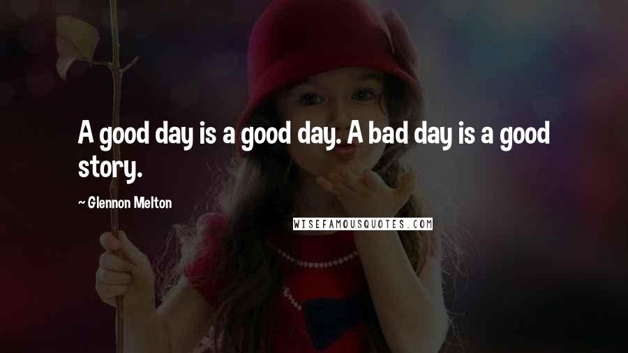 Glennon Melton Quotes: A good day is a good day. A bad day is a good story.