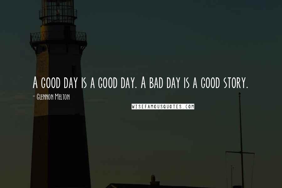 Glennon Melton Quotes: A good day is a good day. A bad day is a good story.