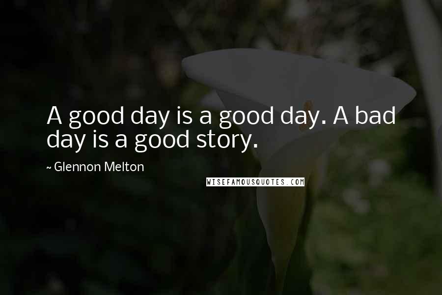 Glennon Melton Quotes: A good day is a good day. A bad day is a good story.