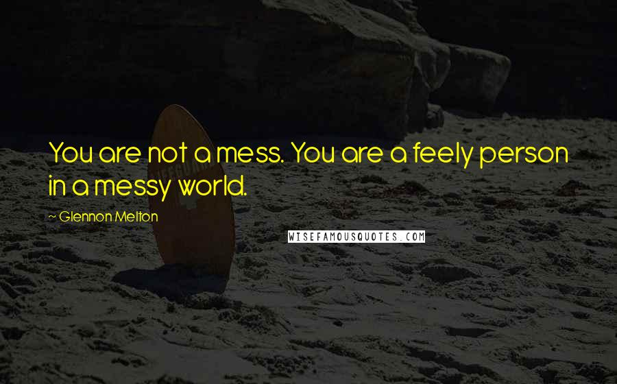 Glennon Melton Quotes: You are not a mess. You are a feely person in a messy world.