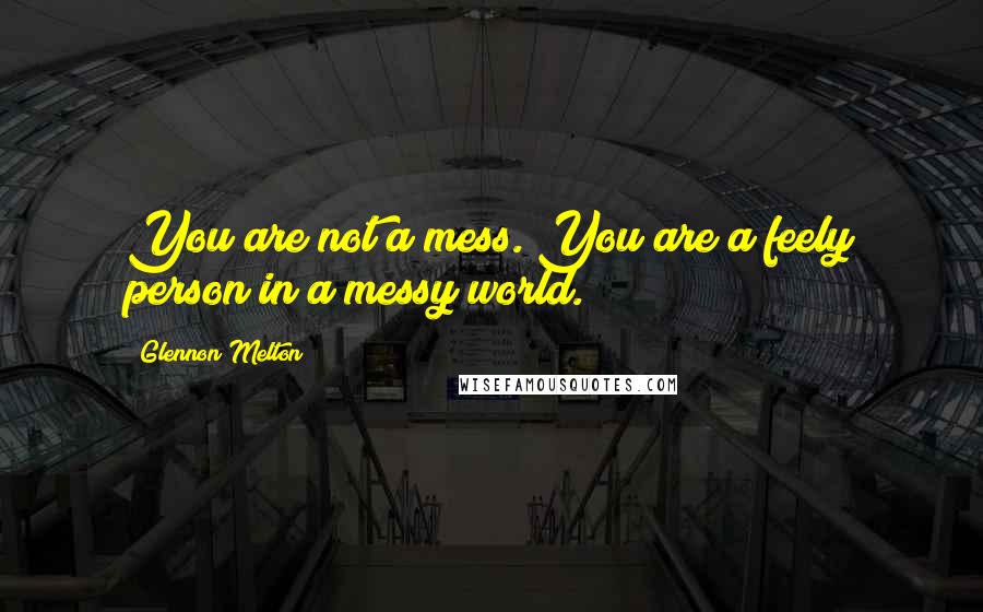 Glennon Melton Quotes: You are not a mess. You are a feely person in a messy world.