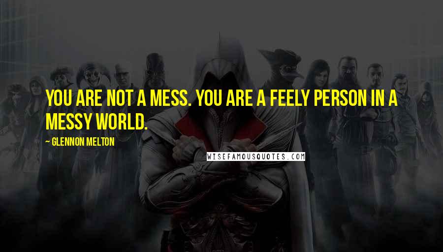 Glennon Melton Quotes: You are not a mess. You are a feely person in a messy world.