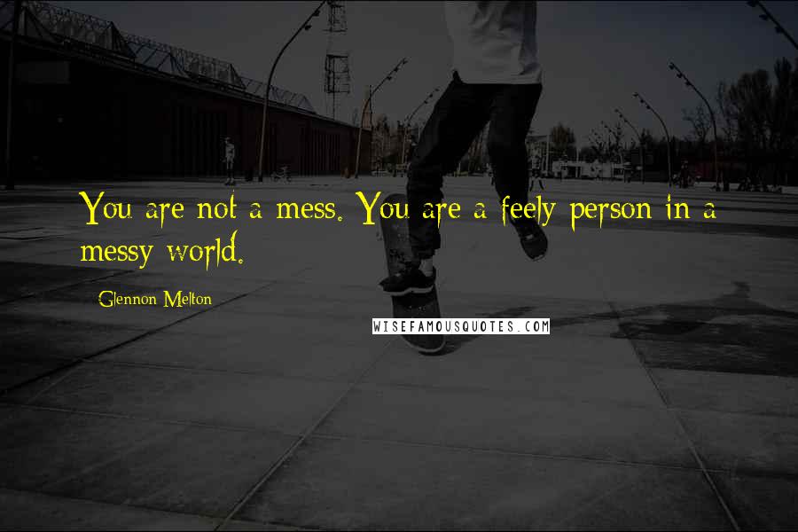 Glennon Melton Quotes: You are not a mess. You are a feely person in a messy world.