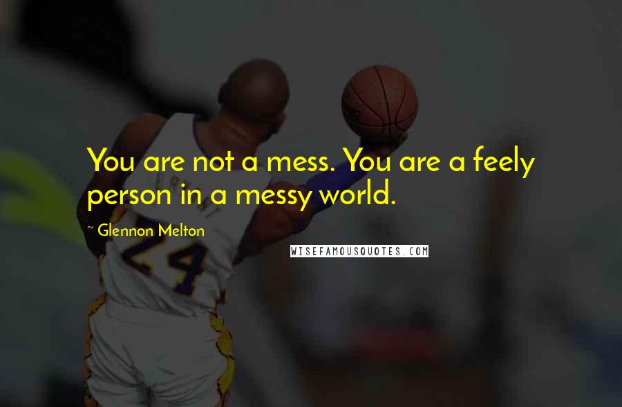 Glennon Melton Quotes: You are not a mess. You are a feely person in a messy world.