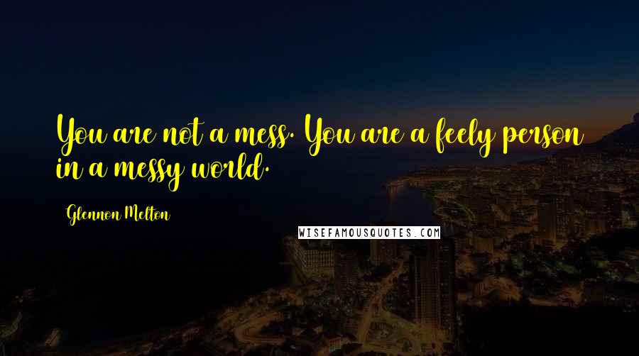 Glennon Melton Quotes: You are not a mess. You are a feely person in a messy world.