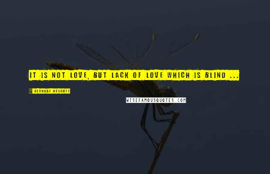 Glenway Wescott Quotes: It is not love, but lack of love which is blind ...