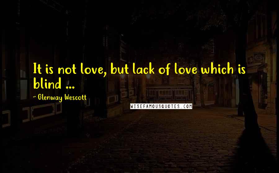 Glenway Wescott Quotes: It is not love, but lack of love which is blind ...